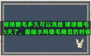 嫁接睫毛多久可以洗脸 嫁接睫毛5天了。能碰水吗睫毛睡觉的时候左眼压乱了怎么办